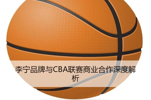 李宁品牌与CBA联赛商业合作深度解析